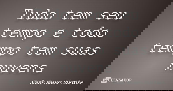 Tudo tem seu tempo e todo tempo tem suas nuvens... Frase de Endy Bauer Martins.