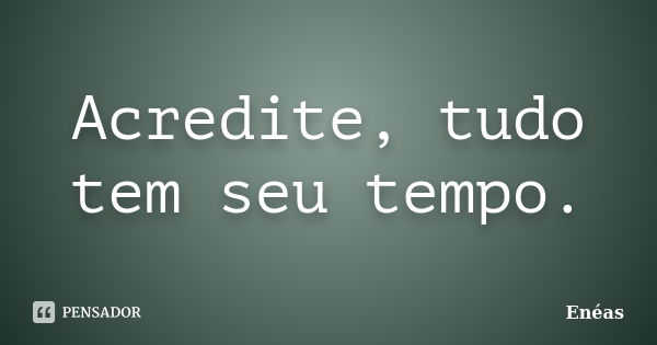 Acredite, tudo tem seu tempo.... Frase de Enéas.