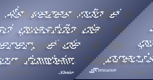 Às vezes não é só questão de querer, é de precisar também.... Frase de Enéas.