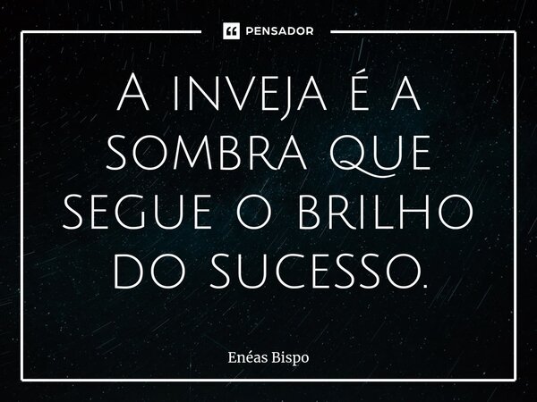 ⁠A inveja é a sombra que segue o brilho do sucesso.... Frase de Enéas Bispo.