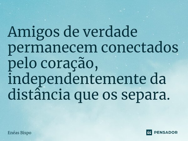 ⁠Amigos de verdade permanecem conectados pelo coração, independentemente da distância que os separa.... Frase de Enéas Bispo.