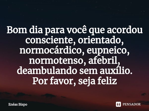Bom dia para você que acordou... Enéas Bispo - Pensador Bom dia para você que acordou... Enéas Bispo - Pensador