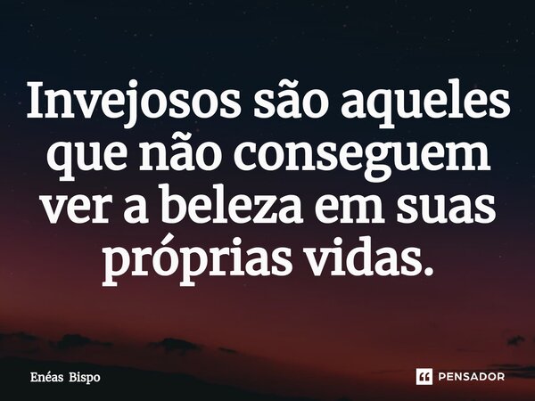 ⁠Invejosos são aqueles que não conseguem ver a beleza em suas próprias vidas.... Frase de Enéas Bispo.
