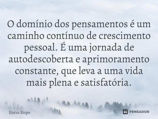 ⁠O domínio dos pensamentos é um caminho contínuo de crescimento pessoal. É uma jornada de autodescoberta e aprimoramento constante, que leva a uma vida mais ple... Frase de Enéas Bispo.