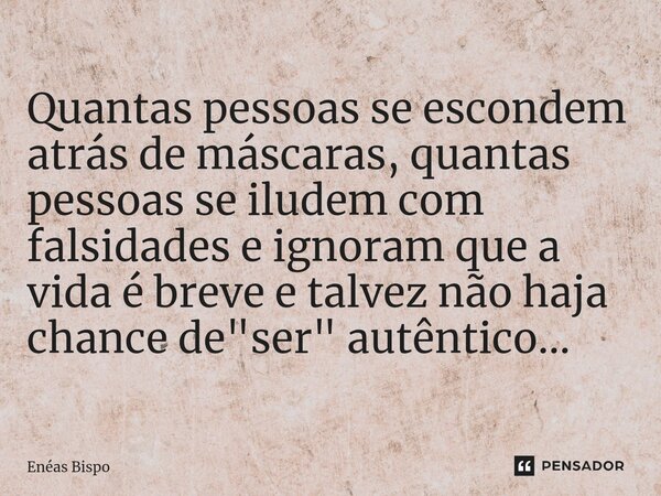 ⁠Quantas pessoas se escondem atrás de máscaras, quantas pessoas se iludem com falsidades e ignoram que a vida é breve e talvez não haja chance de "ser"... Frase de Enéas Bispo.