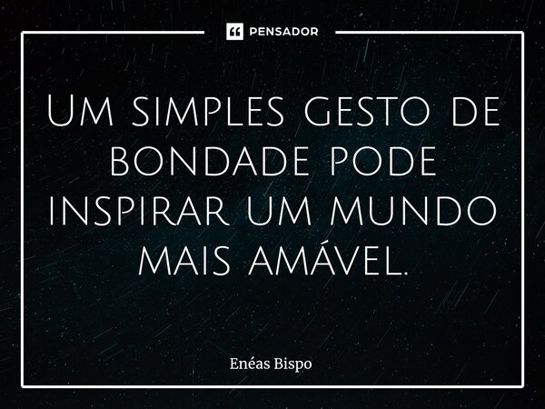 ⁠Um simples gesto de bondade pode inspirar um mundo mais amável.... Frase de Enéas Bispo.