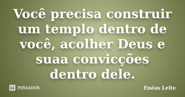 Você precisa construir um templo dentro de você, acolher Deus e suaa convicções dentro dele.... Frase de Enéas Leite.