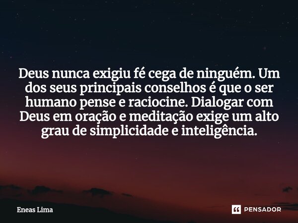 ⁠Deus nunca exigiu fé cega de ninguém. Um dos seus principais conselhos é que o ser humano pense e raciocine. Dialogar com Deus em oração e meditação exige um a... Frase de Eneas Lima.