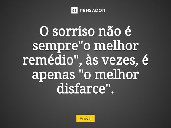 O sorriso não é sempre "o melhor remédio", às vezes, é apenas "o melhor disfarce".... Frase de Enéas.