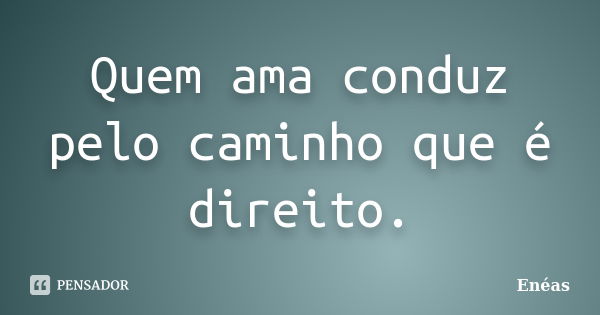 Quem ama conduz pelo caminho que é direito.... Frase de Enéas.