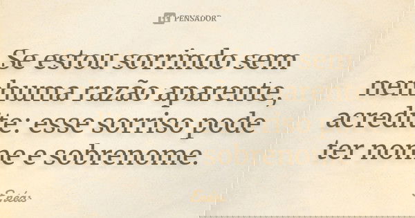 Se estou sorrindo sem nenhuma razão aparente, acredite: esse sorriso pode ter nome e sobrenome.... Frase de Enéas.