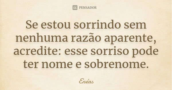 Se estou sorrindo sem nenhuma razão aparente, acredite: esse sorriso pode ter nome e sobrenome.... Frase de Enéas.