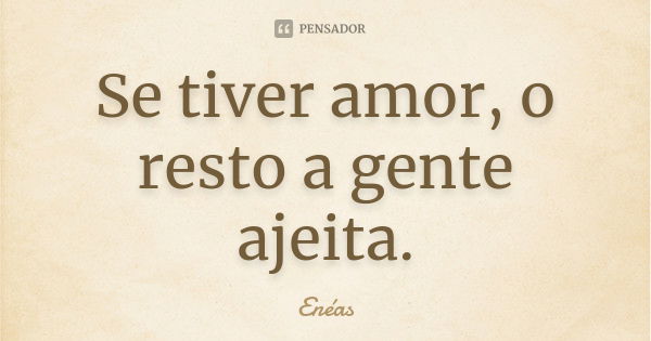 Se tiver amor, o resto a gente ajeita.... Frase de Enéas.