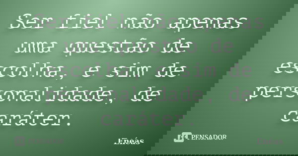 Ser fiel não apenas uma questão de escolha, e sim de personalidade, de caráter.... Frase de Enéas.