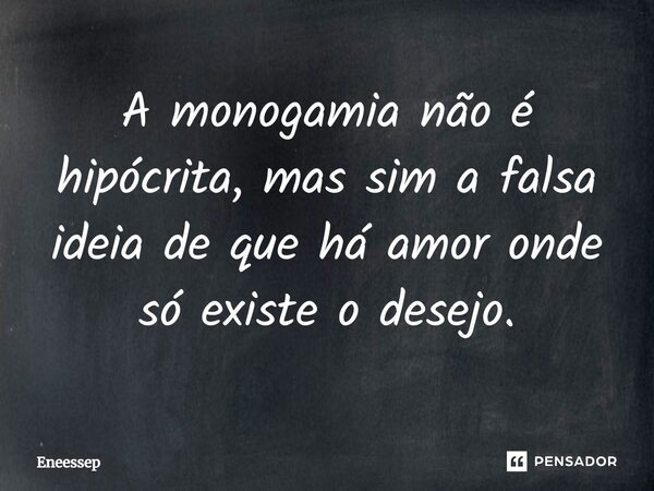 ⁠A monogamia não é hipócrita, mas sim a falsa ideia de que há amor onde só existe o desejo.... Frase de Eneessep.