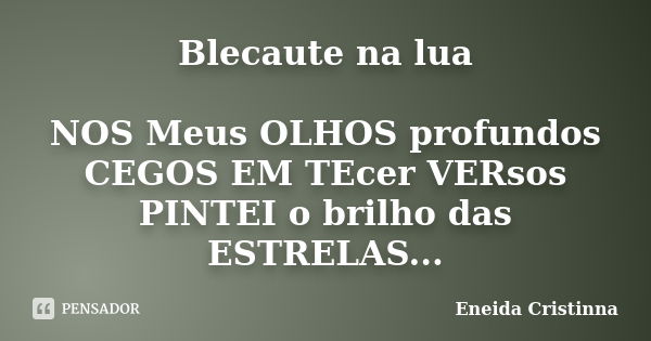 Blecaute na lua NOS Meus OLHOS profundos CEGOS EM TEcer VERsos PINTEI o brilho das ESTRELAS...... Frase de Eneida Cristinna.