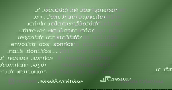 E vestida de bem querer em frente ao espelho minha alma refletida abre-se em largo riso despida da solidão envolta aos sonhos mais bonitos... E nesses sonhos de... Frase de Eneida Cristinna.