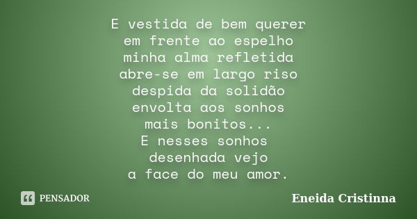 E vestida de bem querer em frente ao espelho minha alma refletida abre-se em largo riso despida da solidão envolta aos sonhos mais bonitos... E nesses sonhos de... Frase de Eneida Cristinna.