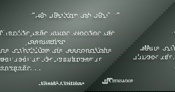 " Ao Deitar do Sol " A noite põe suas vestes de penumbra Meus olhos cintilam às escondidas Luzes do meu céu a te roubarem o coração...... Frase de Eneida Cristinna.