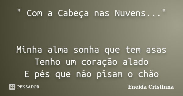 " Com a Cabeça nas Nuvens..." Minha alma sonha que tem asas Tenho um coração alado E pés que não pisam o chão... Frase de Eneida Cristinna.