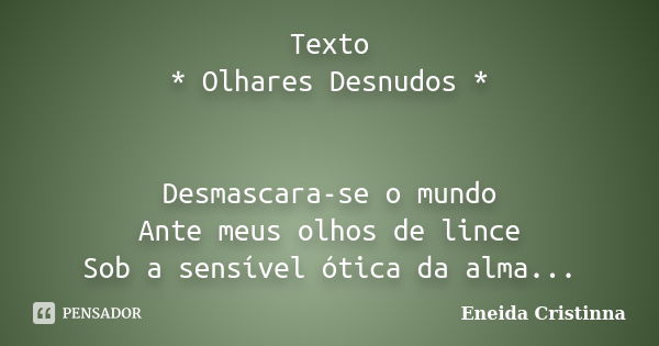 Texto * Olhares Desnudos * Desmascara-se o mundo Ante meus olhos de lince Sob a sensível ótica da alma...... Frase de Eneida Cristinna.