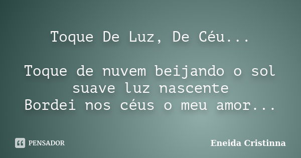 Toque De Luz, De Céu... Toque de nuvem beijando o sol suave luz nascente Bordei nos céus o meu amor...... Frase de Eneida Cristinna.