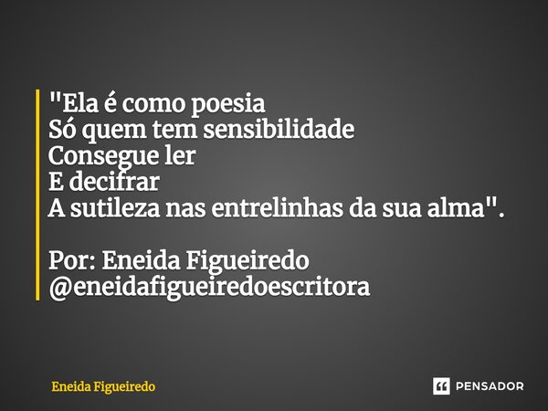 ⁠"Ela é como poesia Só quem tem sensibilidade Consegue ler E decifrar A sutileza nas entrelinhas da sua alma". Por: Eneida Figueiredo @eneidafigueired... Frase de Eneida Figueiredo.