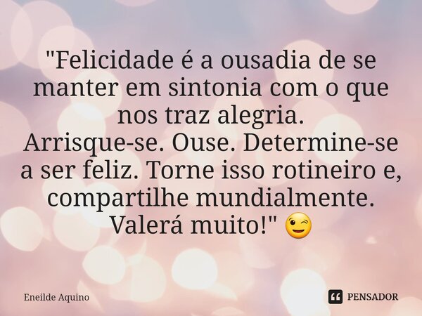 "⁠Felicidade é a ousadia de se manter em sintonia com o que nos traz alegria. Arrisque-se. Ouse. Determine-se a ser feliz. Torne isso rotineiro e, comparti... Frase de Eneilde Aquino.