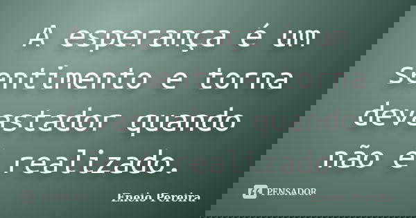 A esperança é um sentimento e torna devastador quando não é realizado.... Frase de Eneio Pereira.