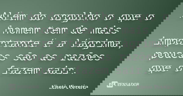 Além do orgulho o que o homem tem de mais importante é a lágrima, poucas são as razões que o fazem sair.... Frase de Eneio Pereira.