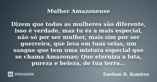 Mulher Amazonense Dizem que todas as mulheres são diferente, isso é verdade, mas tu és a mais especial, não só por ser mulher, mais sim por ser guerreira, que l... Frase de Enelson R. Ramires.