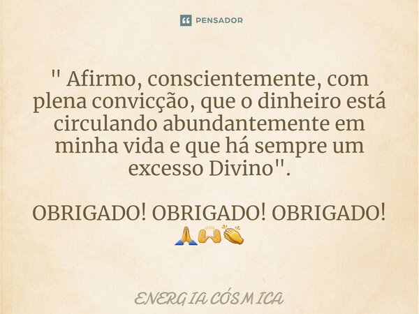 ⁠" Afirmo, conscientemente, com plena convicção, que o dinheiro está circulando abundantemente em minha vida e que há sempre um excesso Divino ". OBRI... Frase de ENERGIA CÓSMICA.