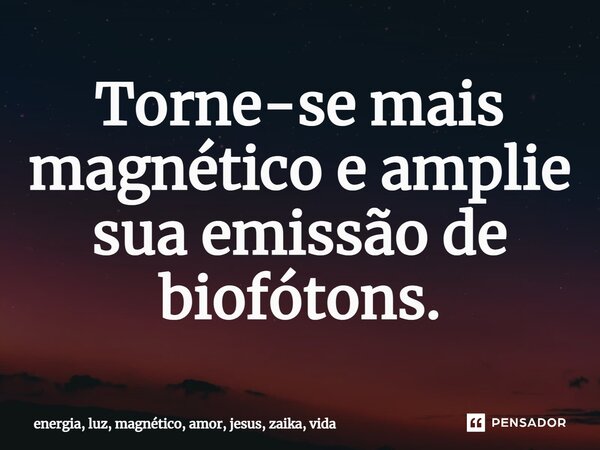 ⁠Torne-se mais magnético e amplie sua emissão de biofótons.... Frase de energia, luz, magnético, amor, jesus, zaika, vida.