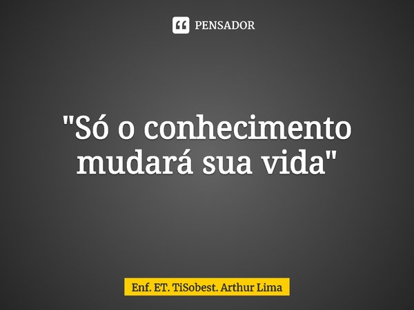 ⁠"Só o conhecimento mudará sua vida"... Frase de Enf. ET. TiSobest. Arthur Lima.