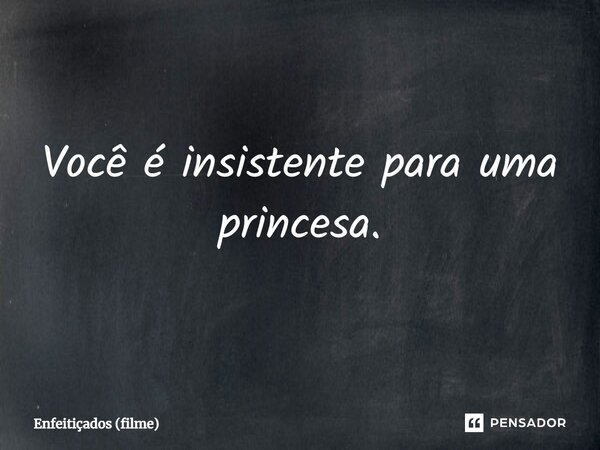 ⁠Você é insistente para uma princesa.... Frase de Enfeitiçados (filme).