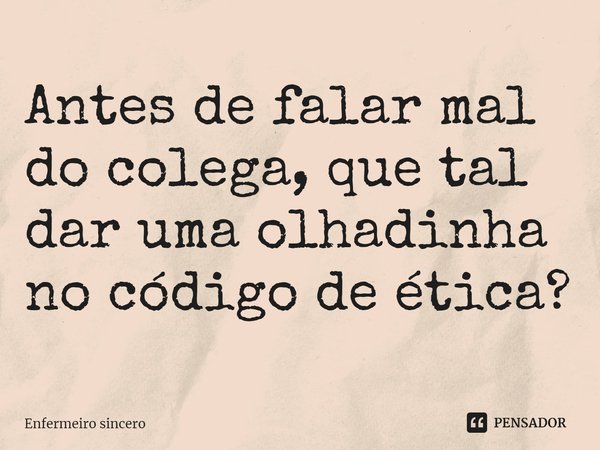 ⁠Antes de falar mal do colega, que tal dar uma olhadinha no código de ética?... Frase de Enfermeiro sincero.