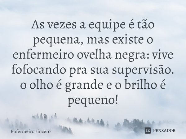 ⁠As vezes a equipe é tão pequena, mas existe o enfermeiro ovelha negra: vive fofocando pra sua supervisão. o olho é grande e o brilho é pequeno!... Frase de Enfermeiro sincero.