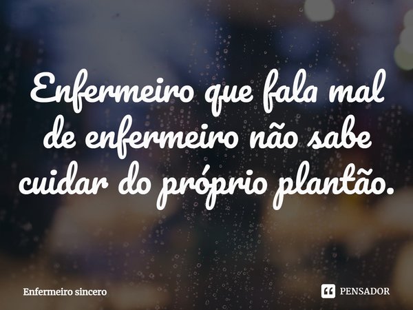 ⁠Enfermeiro que fala mal de enfermeiro não sabe cuidar do próprio plantão.... Frase de Enfermeiro sincero.