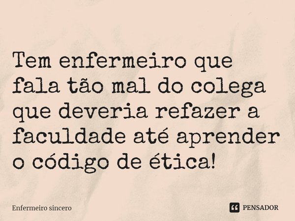 ⁠Tem enfermeiro que fala tão mal do colega que deveria refazer a faculdade até aprender o código de ética!... Frase de Enfermeiro sincero.