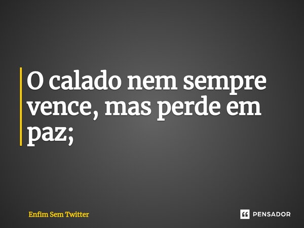 O calado nem sempre vence, mas perde em paz;⁠... Frase de Enfim Sem Twitter.