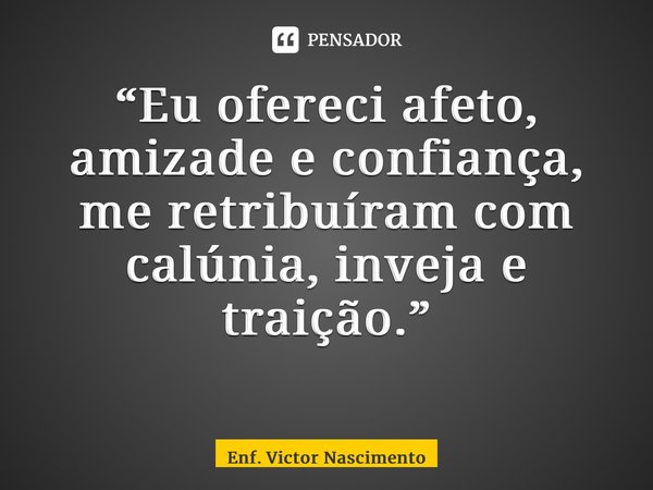 “Eu ofereci afeto, amizade e confiança, me retribuíram com calúnia, inveja e traição.” ⁠... Frase de Enf. Victor Nascimento.