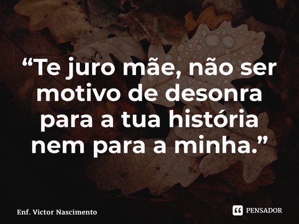 “⁠Te juro mãe, não ser motivo de desonra para a tua história nem para a minha.” ⁠... Frase de Enf. Victor Nascimento.