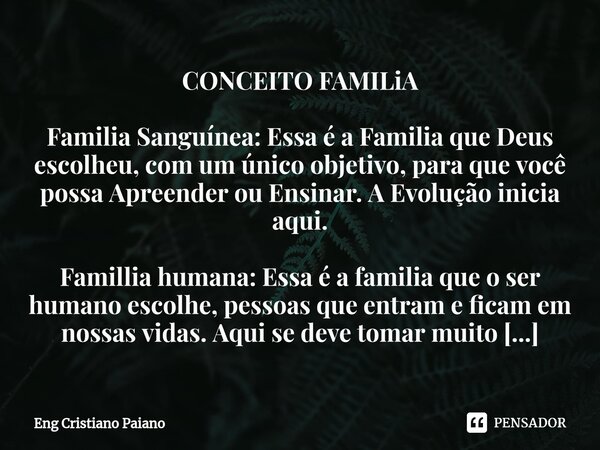 ⁠CONCEITO FAMILiA Familia Sanguínea: Essa é a Familia que Deus escolheu, com um único objetivo, para que você possa Apreender ou Ensinar.A Evolução inicia aqui.... Frase de Eng Cristiano Paiano.