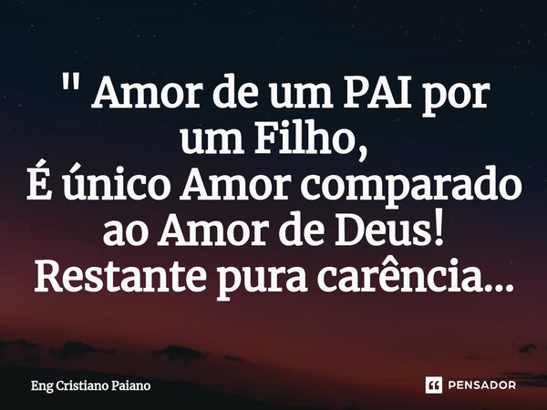 ⁠" Amor de um PAI por um Filho, É único Amor comparado ao Amor de Deus! Restante pura carência...... Frase de Eng Cristiano Paiano.