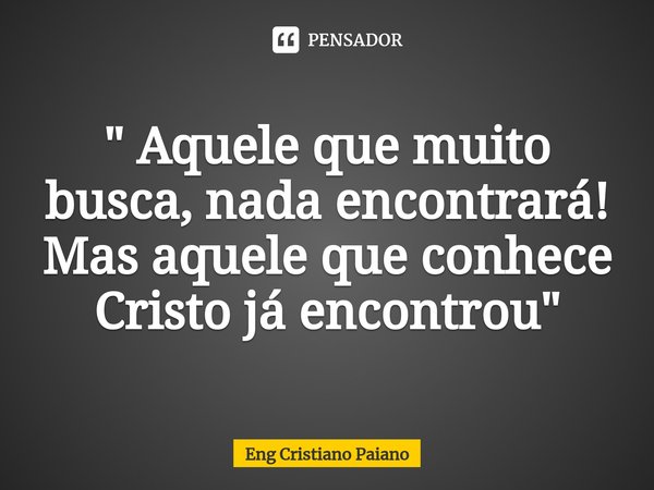 ⁠" Aquele que muito busca, nada encontrará!
Mas aquele que conhece Cristo já encontrou "... Frase de Eng Cristiano Paiano.