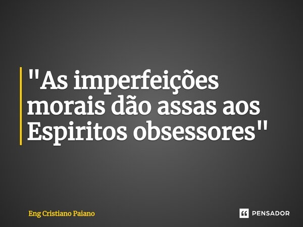 ⁠"As imperfeições morais dão assas aos Espiritos obsessores"... Frase de Eng Cristiano Paiano.