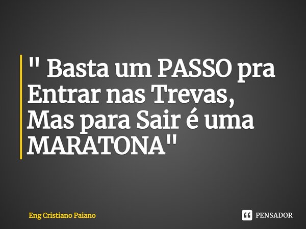 ⁠" Basta um PASSO pra Entrar nas Trevas, Mas para Sair é uma MARATONA"... Frase de Eng Cristiano Paiano.