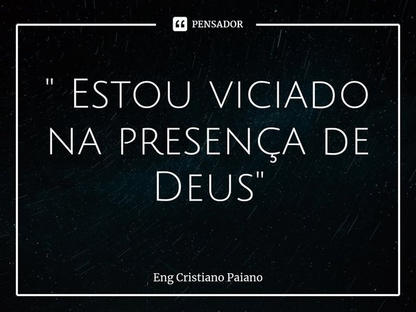 ⁠" Estou viciado na presença de Deus"... Frase de Eng Cristiano Paiano.