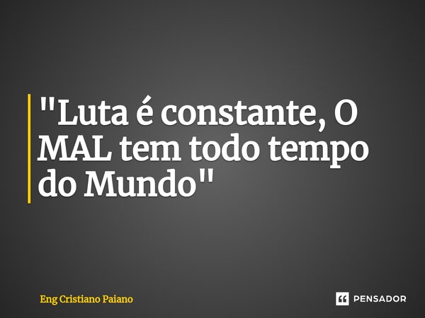 ⁠"Luta é constante, O MAL tem todo tempo do Mundo"... Frase de Eng Cristiano Paiano.