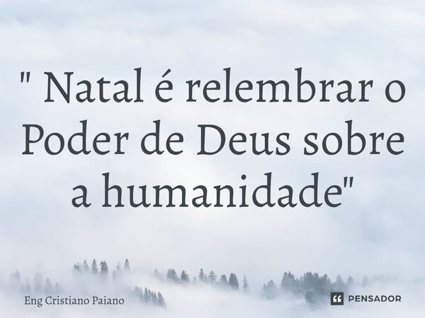 ⁠" Natal é relembrar o Poder de Deus sobre a humanidade"... Frase de Eng Cristiano Paiano.
